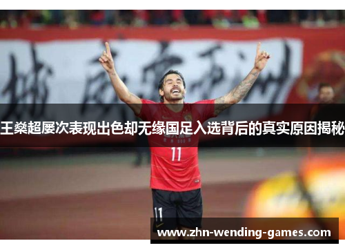 王燊超屡次表现出色却无缘国足入选背后的真实原因揭秘 王燊超屡次表现出色却无缘国足入选背后的真实原因揭秘