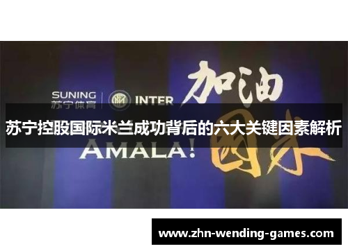 苏宁控股国际米兰成功背后的六大关键因素解析