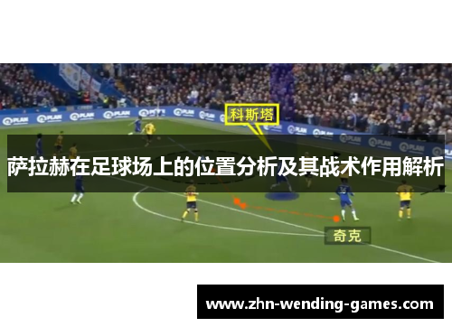 萨拉赫在足球场上的位置分析及其战术作用解析 萨拉赫在足球场上的位置分析及其战术作用解析