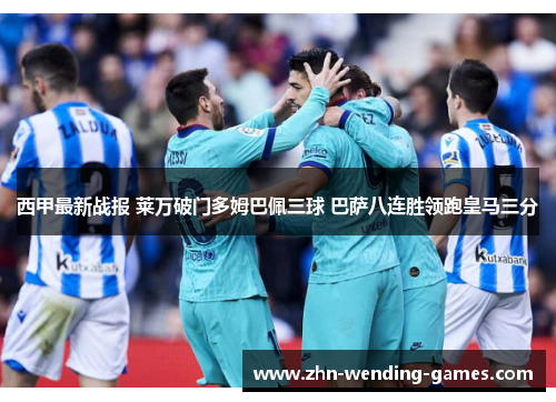 西甲最新战报 莱万破门多姆巴佩三球 巴萨八连胜领跑皇马三分