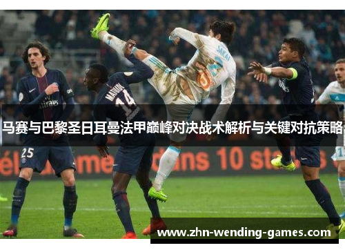 马赛与巴黎圣日耳曼法甲巅峰对决战术解析与关键对抗策略