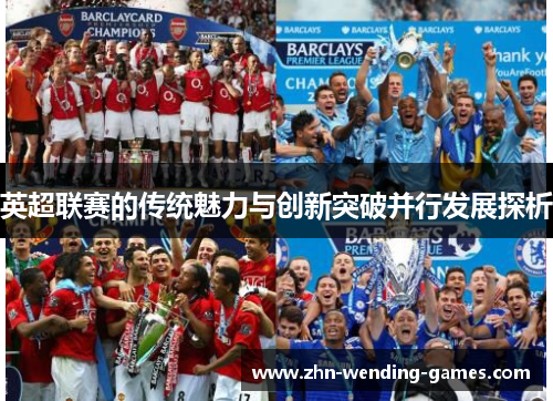 英超联赛的传统魅力与创新突破并行发展探析 英超联赛的传统魅力与创新突破并行发展探析