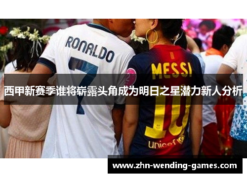 西甲新赛季谁将崭露头角成为明日之星潜力新人分析