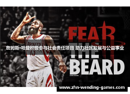 詹姆斯·哈登积极参与社会责任项目 助力社区发展与公益事业 詹姆斯·哈登积极参与社会责任项目 助力社区发展与公益事业