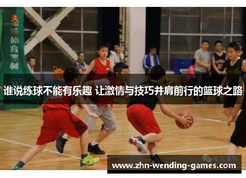 谁说练球不能有乐趣 让激情与技巧并肩前行的篮球之路