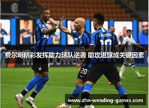 费尔明精彩发挥助力球队逆袭 助攻进球成关键因素
