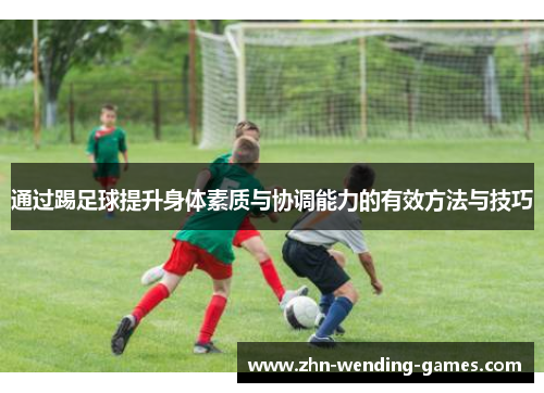 通过踢足球提升身体素质与协调能力的有效方法与技巧 通过踢足球提升身体素质与协调能力的有效方法与技巧