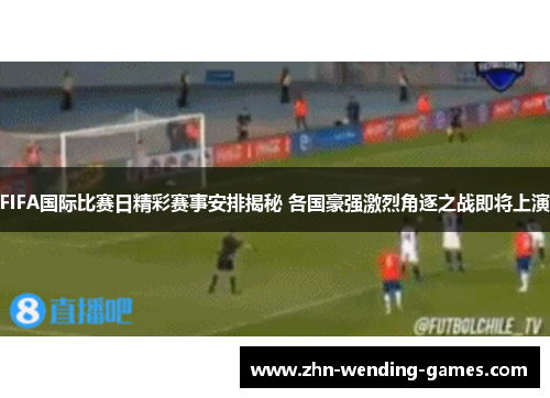 FIFA国际比赛日精彩赛事安排揭秘 各国豪强激烈角逐之战即将上演 FIFA国际比赛日精彩赛事安排揭秘 各国豪强激烈角逐之战即将上演