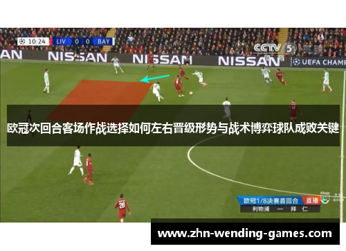 欧冠次回合客场作战选择如何左右晋级形势与战术博弈球队成败关键 欧冠次回合客场作战选择如何左右晋级形势与战术博弈球队成败关键