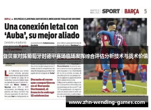 登贝莱对阵葡萄牙时德甲赛场临场发挥综合评估分析技术与战术价值 登贝莱对阵葡萄牙时德甲赛场临场发挥综合评估分析技术与战术价值