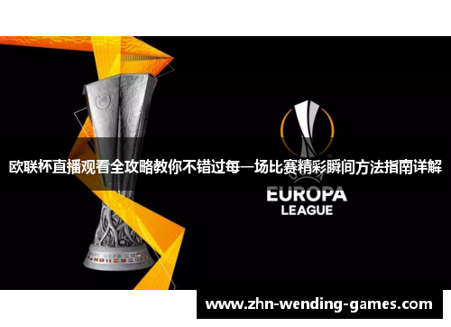 欧联杯直播观看全攻略教你不错过每一场比赛精彩瞬间方法指南详解 欧联杯直播观看全攻略教你不错过每一场比赛精彩瞬间方法指南详解