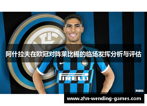 阿什拉夫在欧冠对阵莱比锡的临场发挥分析与评估 阿什拉夫在欧冠对阵莱比锡的临场发挥分析与评估