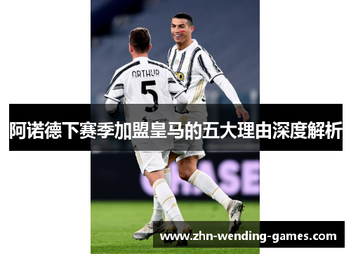 阿诺德下赛季加盟皇马的五大理由深度解析 阿诺德下赛季加盟皇马的五大理由深度解析