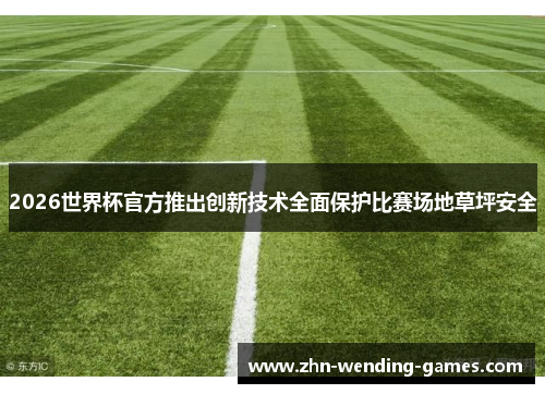 2026世界杯官方推出创新技术全面保护比赛场地草坪安全 2026世界杯官方推出创新技术全面保护比赛场地草坪安全