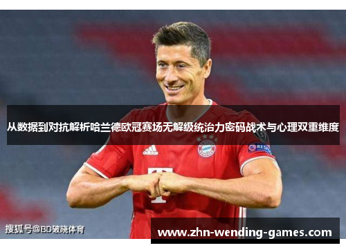 从数据到对抗解析哈兰德欧冠赛场无解级统治力密码战术与心理双重维度