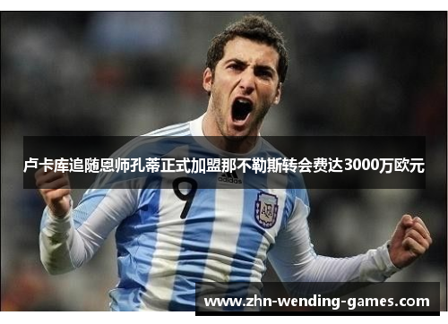 卢卡库追随恩师孔蒂正式加盟那不勒斯转会费达3000万欧元